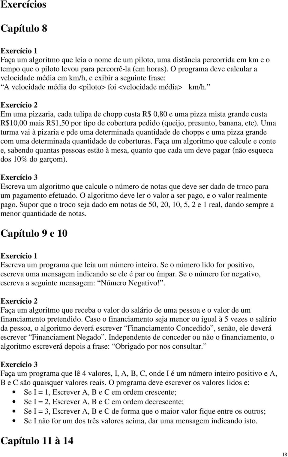 Exercício 2 Em uma pizzaria, cada tulipa de chopp custa R$ 0,80 e uma pizza mista grande custa R$10,00 mais R$1,50 por tipo de cobertura pedido (queijo, presunto, banana, etc).