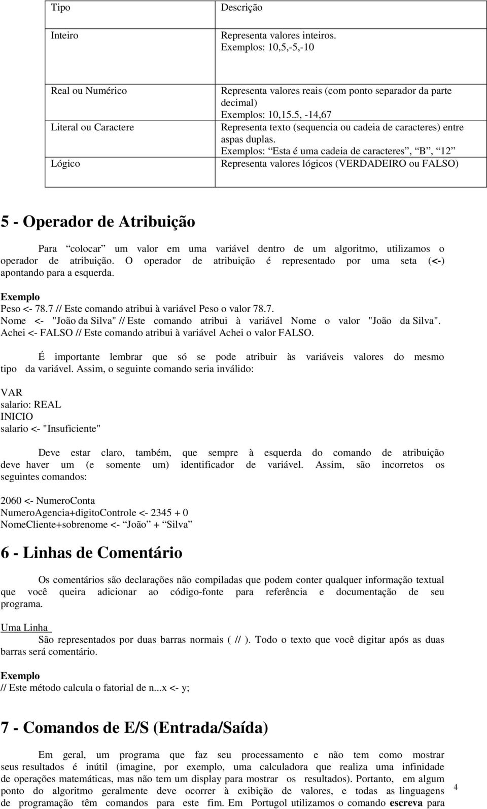 s: Esta é uma cadeia de caracteres, B, 12 Representa valores lógicos (VERDADEIRO ou FALSO) 5 - Operador de Atribuição Para colocar um valor em uma variável dentro de um algoritmo, utilizamos o