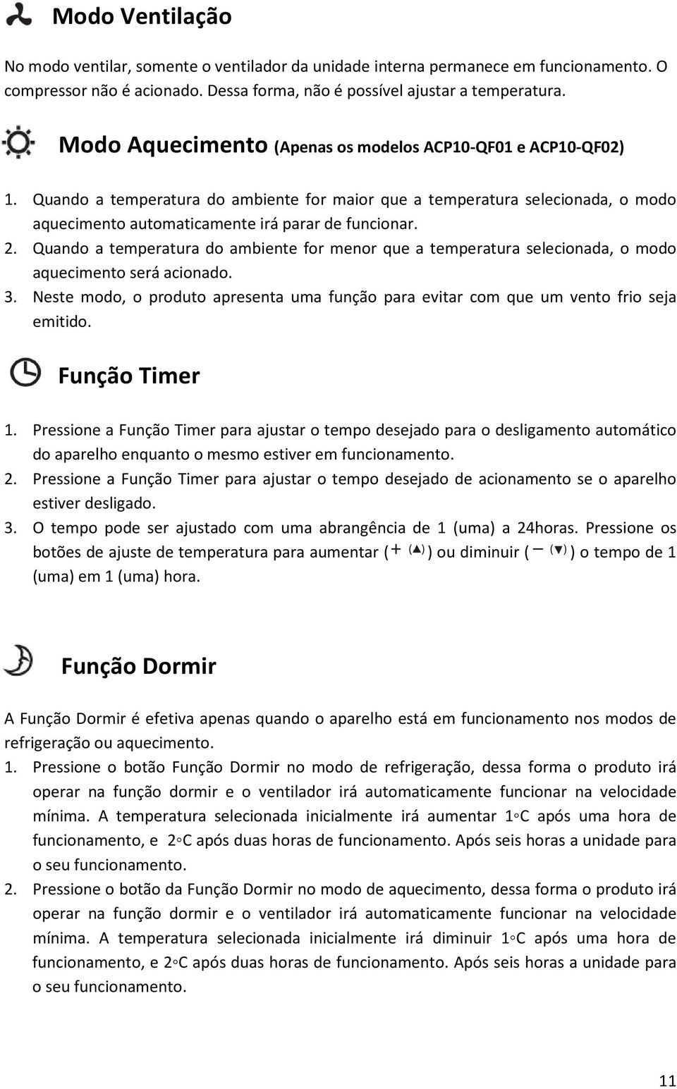 Quando a temperatura do ambiente for menor que a temperatura selecionada, o modo aquecimento será acionado. 3.