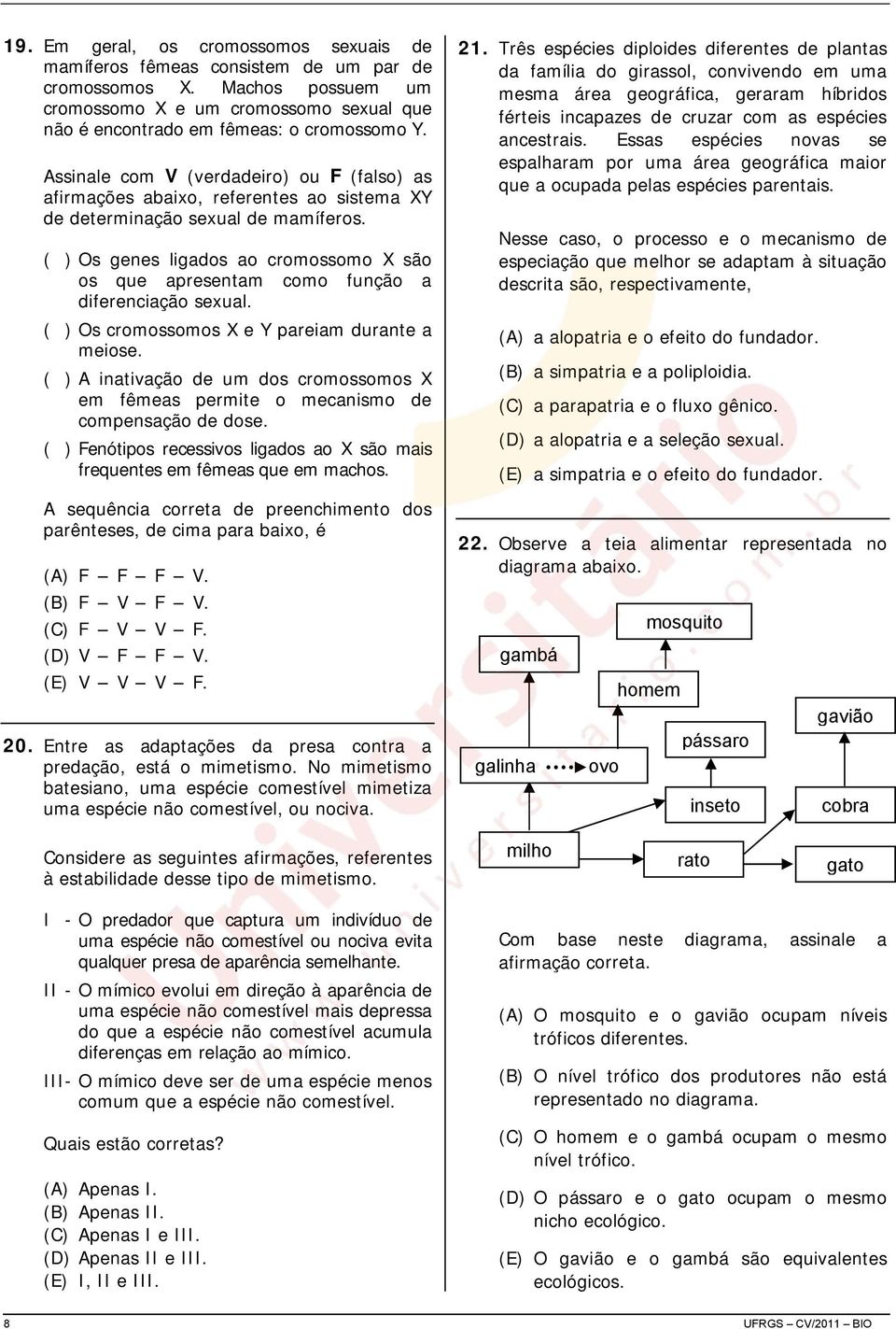 ( ) Os genes ligados ao cromossomo X são os que apresentam como função a diferenciação sexual. ( ) Os cromossomos X e Y pareiam durante a meiose.