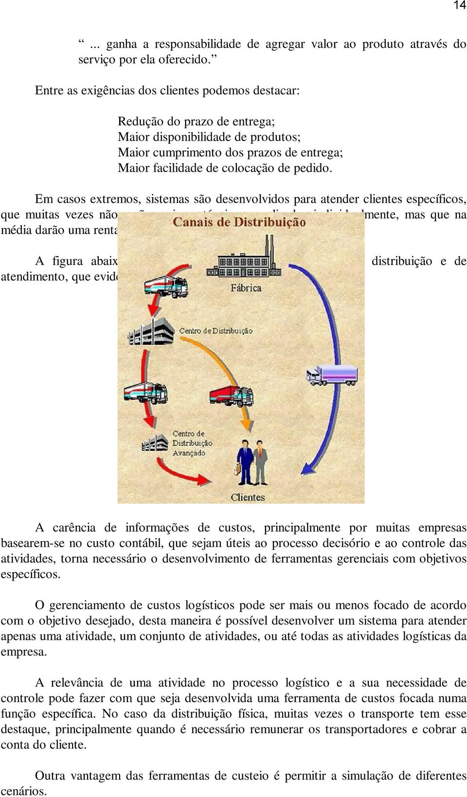 Em casos extremos, sistemas são desenvolvidos para atender clientes específicos, que muitas vezes não serão mais rentáveis se analisados individualmente, mas que na média darão uma rentabilidade