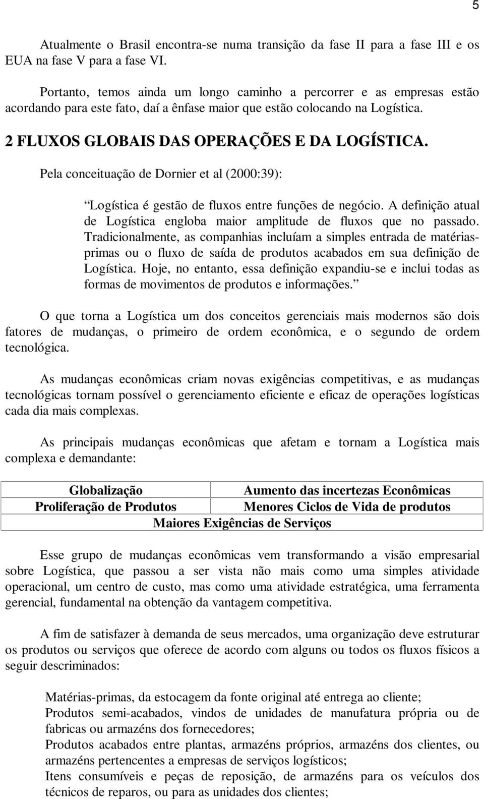 Pela conceituação de Dornier et al (2000:39): Logística é gestão de fluxos entre funções de negócio. A definição atual de Logística engloba maior amplitude de fluxos que no passado.