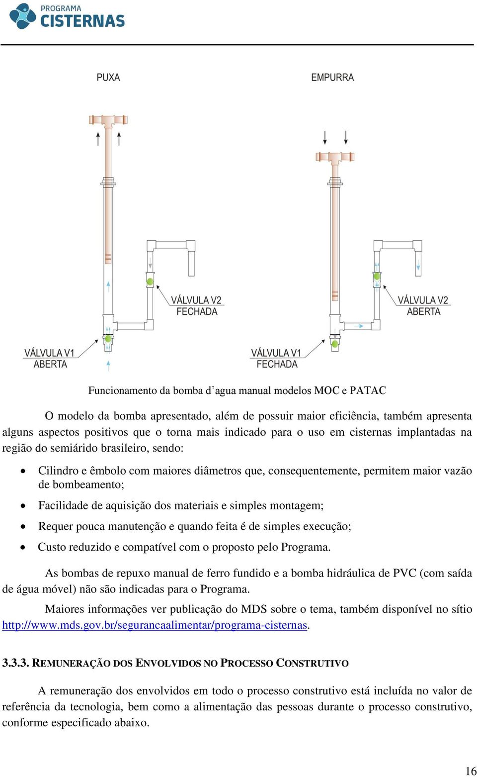 materiais e simples montagem; Requer pouca manutenção e quando feita é de simples execução; Custo reduzido e compatível com o proposto pelo Programa.