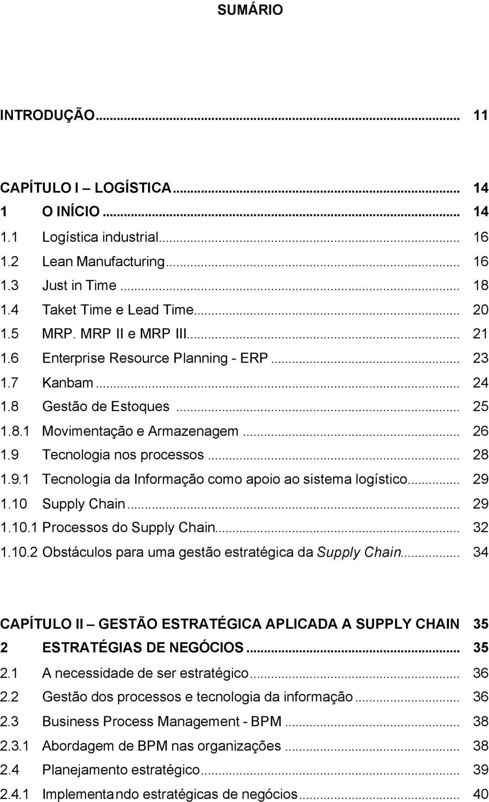 Tecnologia nos processos... 28 1.9.1 Tecnologia da Informação como apoio ao sistema logístico... 29 1.10 Supply Chain... 29 1.10.1 Processos do Supply Chain... 32 1.10.2 Obstáculos para uma gestão estratégica da Supply Chain.