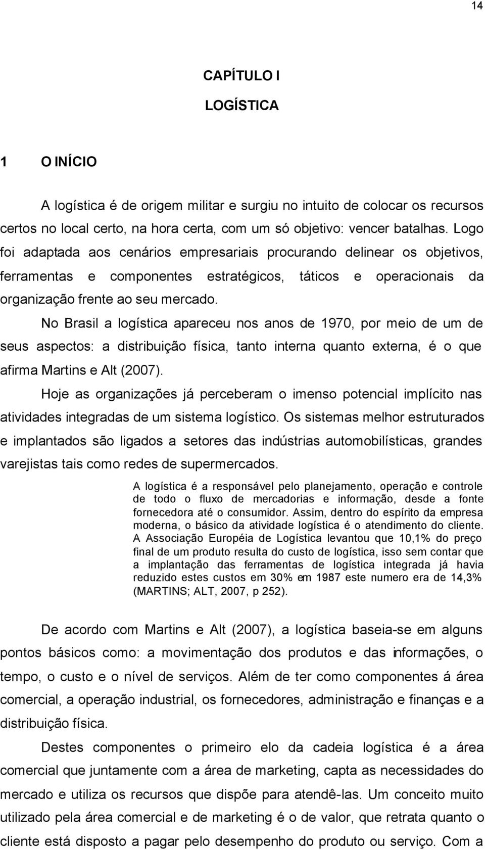 No Brasil a logística apareceu nos anos de 1970, por meio de um de seus aspectos: a distribuição física, tanto interna quanto externa, é o que afirma Martins e Alt (2007).
