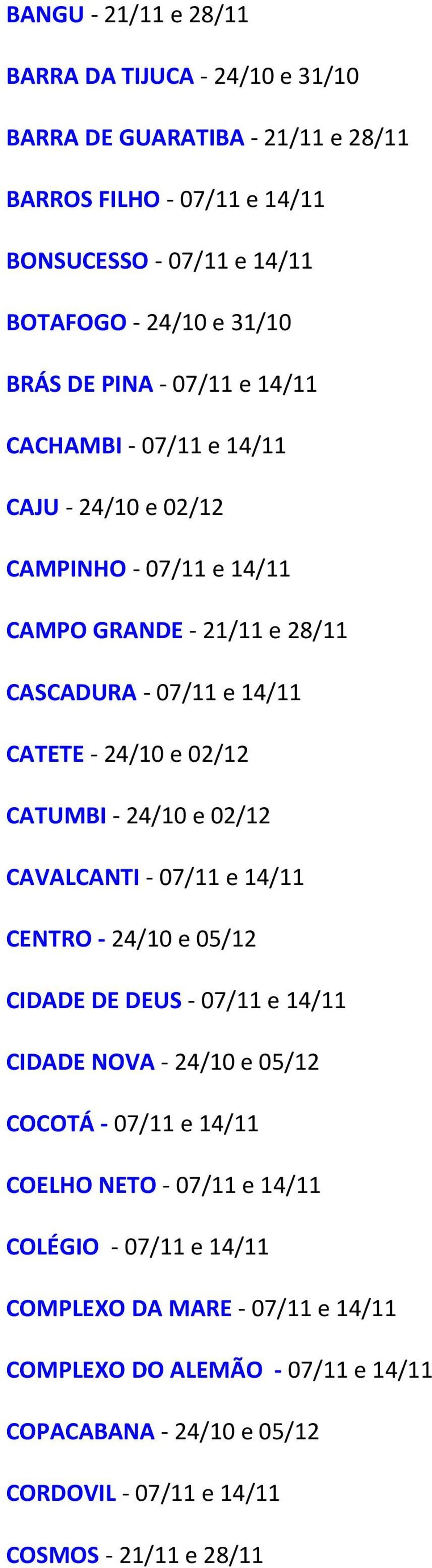 CATUMBI - 24/10 e 02/12 CAVALCANTI - 07/11 e 14/11 CENTRO - 24/10 e 05/12 CIDADE DE DEUS - 07/11 e 14/11 CIDADE NOVA - 24/10 e 05/12 COCOTÁ - 07/11 e 14/11 COELHO NETO -
