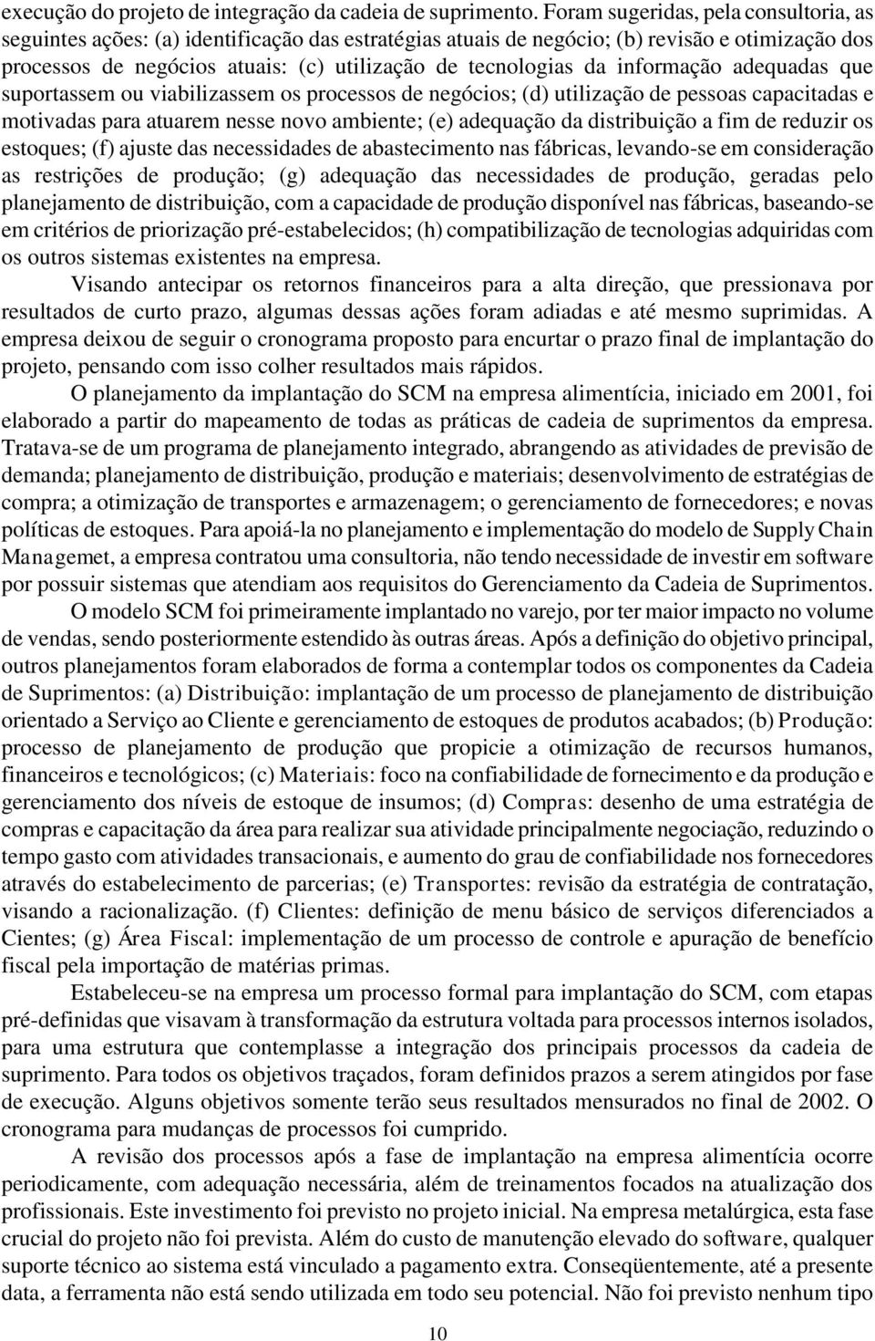 informação adequadas que suportassem ou viabilizassem os processos de negócios; (d) utilização de pessoas capacitadas e motivadas para atuarem nesse novo ambiente; (e) adequação da distribuição a fim