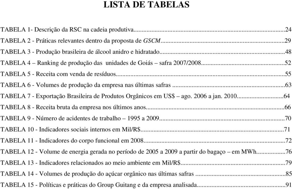 ..63 TABELA 7 - Exportação Brasileira de Produtos Orgânicos em US$ ago. 2006 a jan. 2010...64 TABELA 8 - Receita bruta da empresa nos últimos anos.