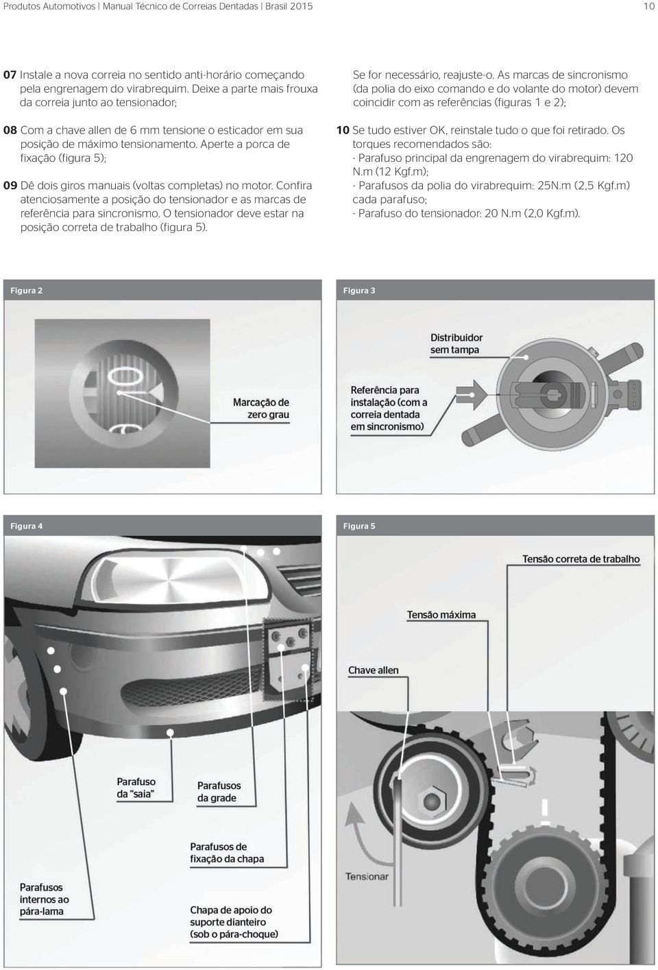 Aperte a porca de fixação (figura 5); 09 Dê dois giros manuais (voltas completas) no motor. Confira atenciosamente a posição do tensionador e as marcas de referência para sincronismo.