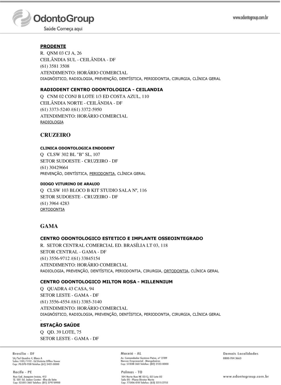 1/3 ED COSTA AZUL, 110 CEILÂNDIA NORTE - CEILÂNDIA - DF (61) 3373-5240 /(61) 3372-5950 CRUZEIRO CLINICA ODONTOLOGICA ENDODENT Q CLSW 302 BL "B" SL, 107 SETOR SUDOESTE - CRUZEIRO - DF (61) 30429664