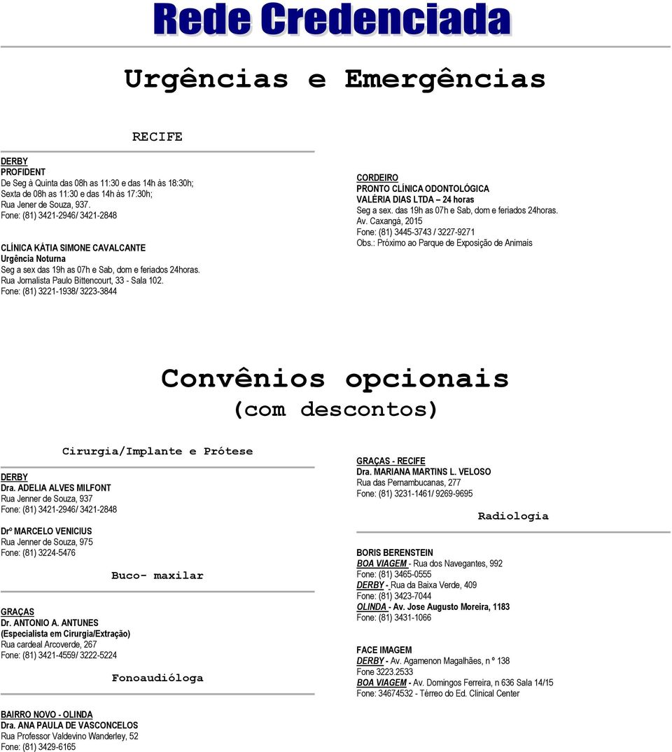 Fone: (81) 3221-1938/ 3223-3844 CORDEIRO PRONTO CLÍNICA ODONTOLÓGICA VALÉRIA DIAS LTDA 24 horas Seg a sex. das 19h as 07h e Sab, dom e feriados 24horas. Av.