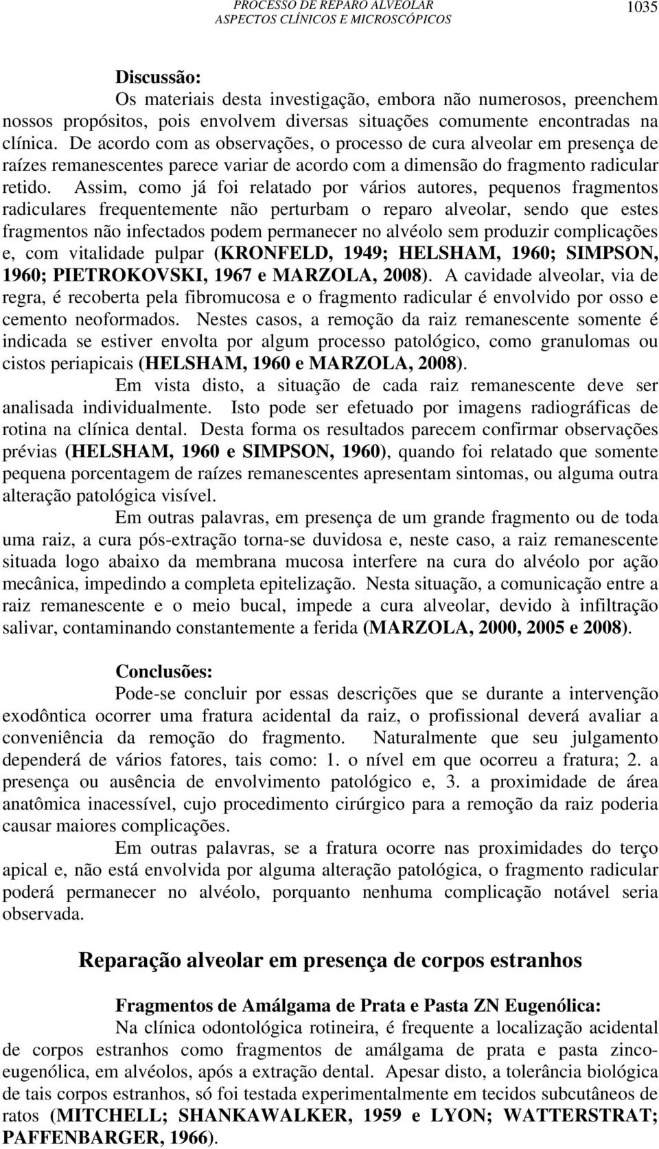 Assim, como já foi relatado por vários autores, pequenos fragmentos radiculares frequentemente não perturbam o reparo alveolar, sendo que estes fragmentos não infectados podem permanecer no alvéolo