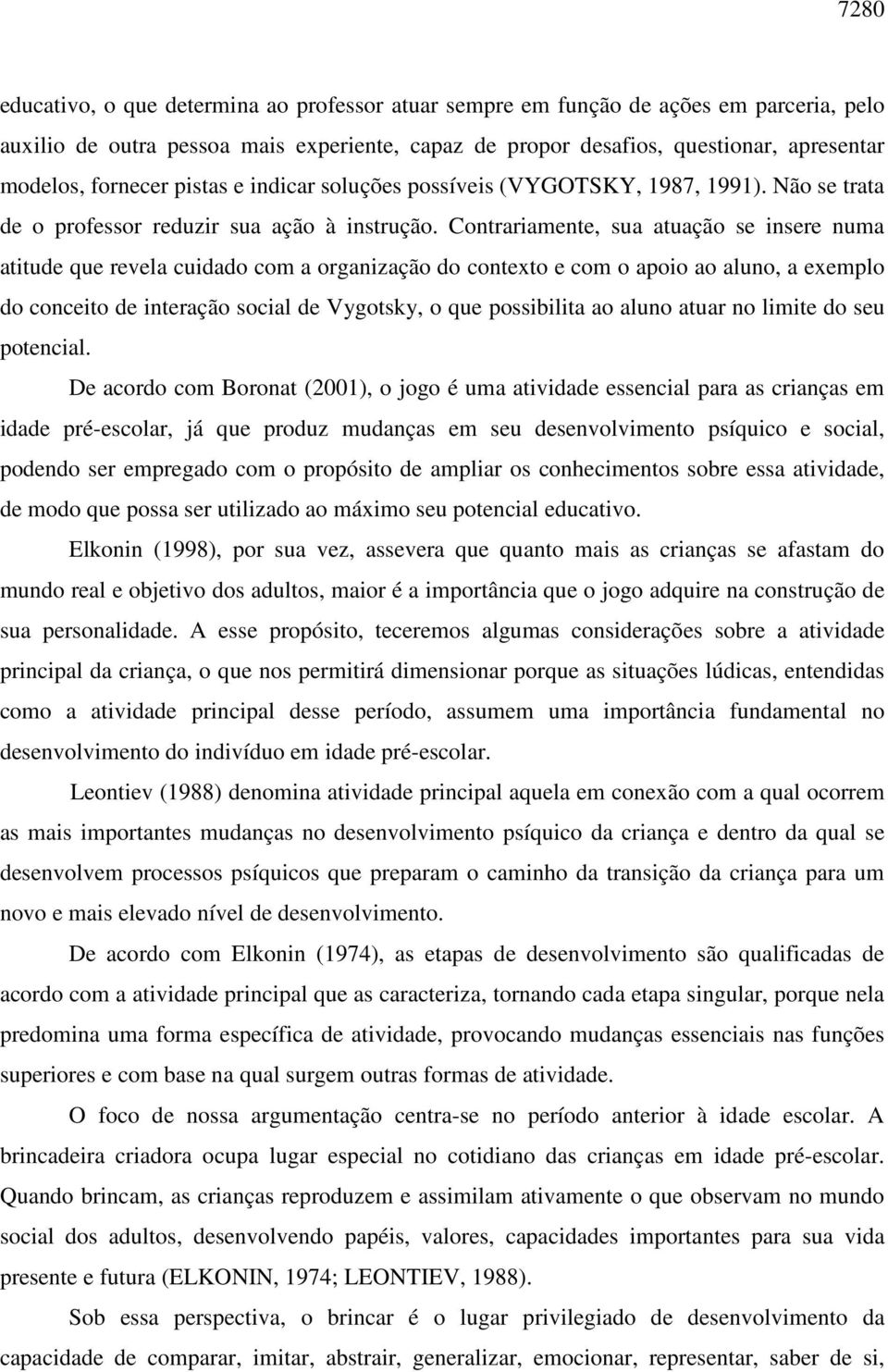 Contrariamente, sua atuação se insere numa atitude que revela cuidado com a organização do contexto e com o apoio ao aluno, a exemplo do conceito de interação social de Vygotsky, o que possibilita ao