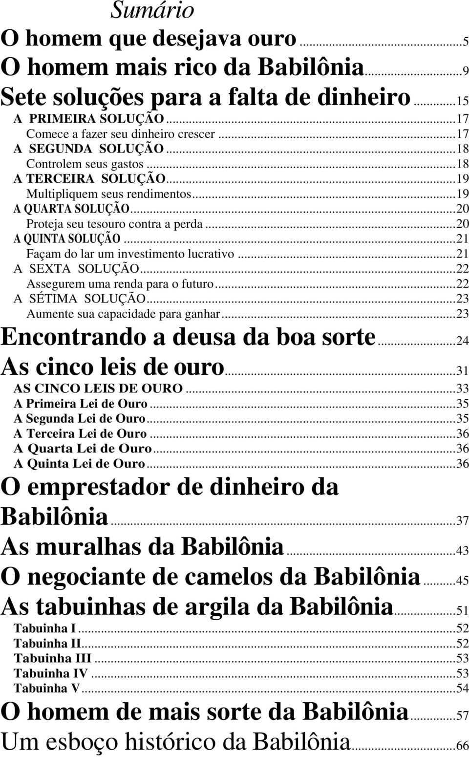 ..21 Façam do lar um investimento lucrativo...21 A SEXTA SOLUÇÃO...22 Assegurem uma renda para o futuro...22 A SÉTIMA SOLUÇÃO...23 Aumente sua capacidade para ganhar.