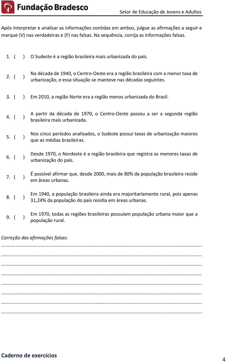 ( ) Na década de 1940, o Centro-Oeste era a região brasileira com a menor taxa de urbanização, e essa situação se manteve nas décadas seguintes. 3.