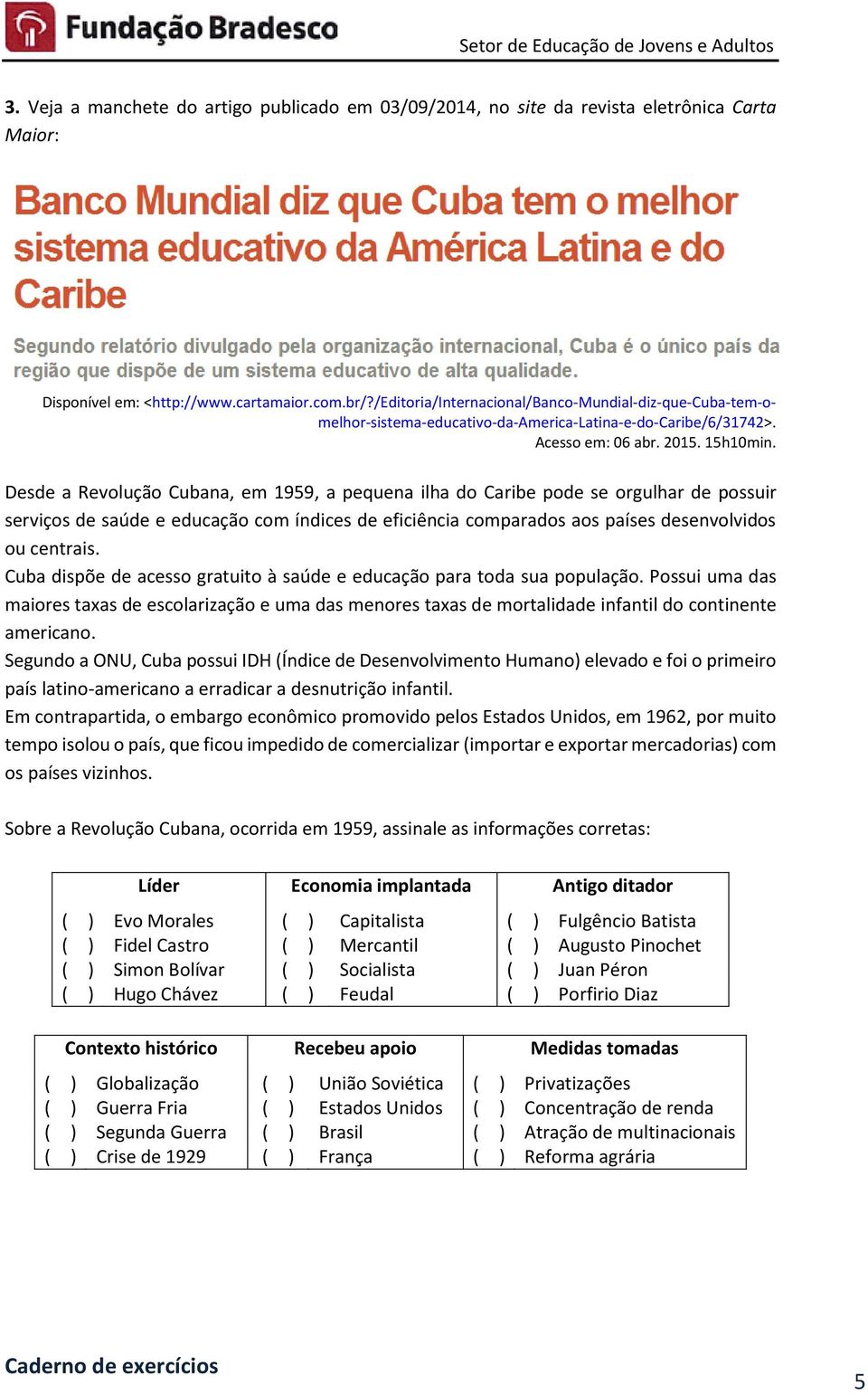 Desde a Revolução Cubana, em 1959, a pequena ilha do Caribe pode se orgulhar de possuir serviços de saúde e educação com índices de eficiência comparados aos países desenvolvidos ou centrais.