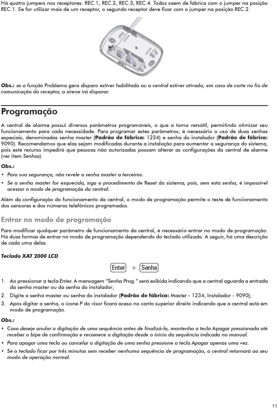 Programação A central de alarme possui diversos parâmetros programáveis, o que a torna versátil, permitindo otimizar seu funcionamento para cada necessidade.