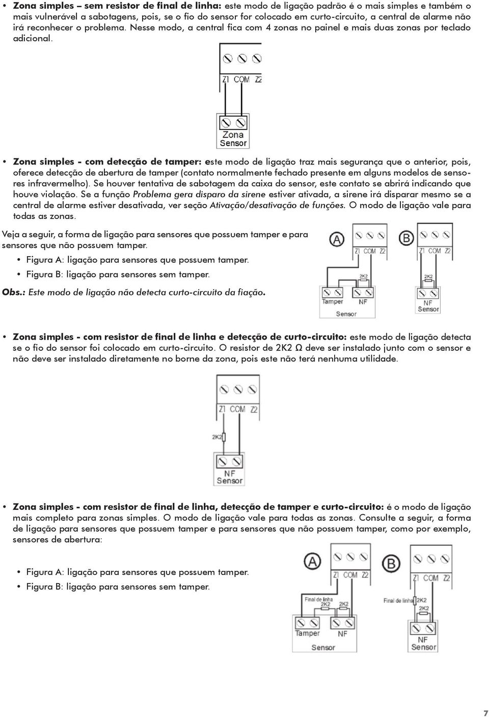 Zona simples - com detecção de tamper: este modo de ligação traz mais segurança que o anterior, pois, oferece detecção de abertura de tamper (contato normalmente fechado presente em alguns modelos de