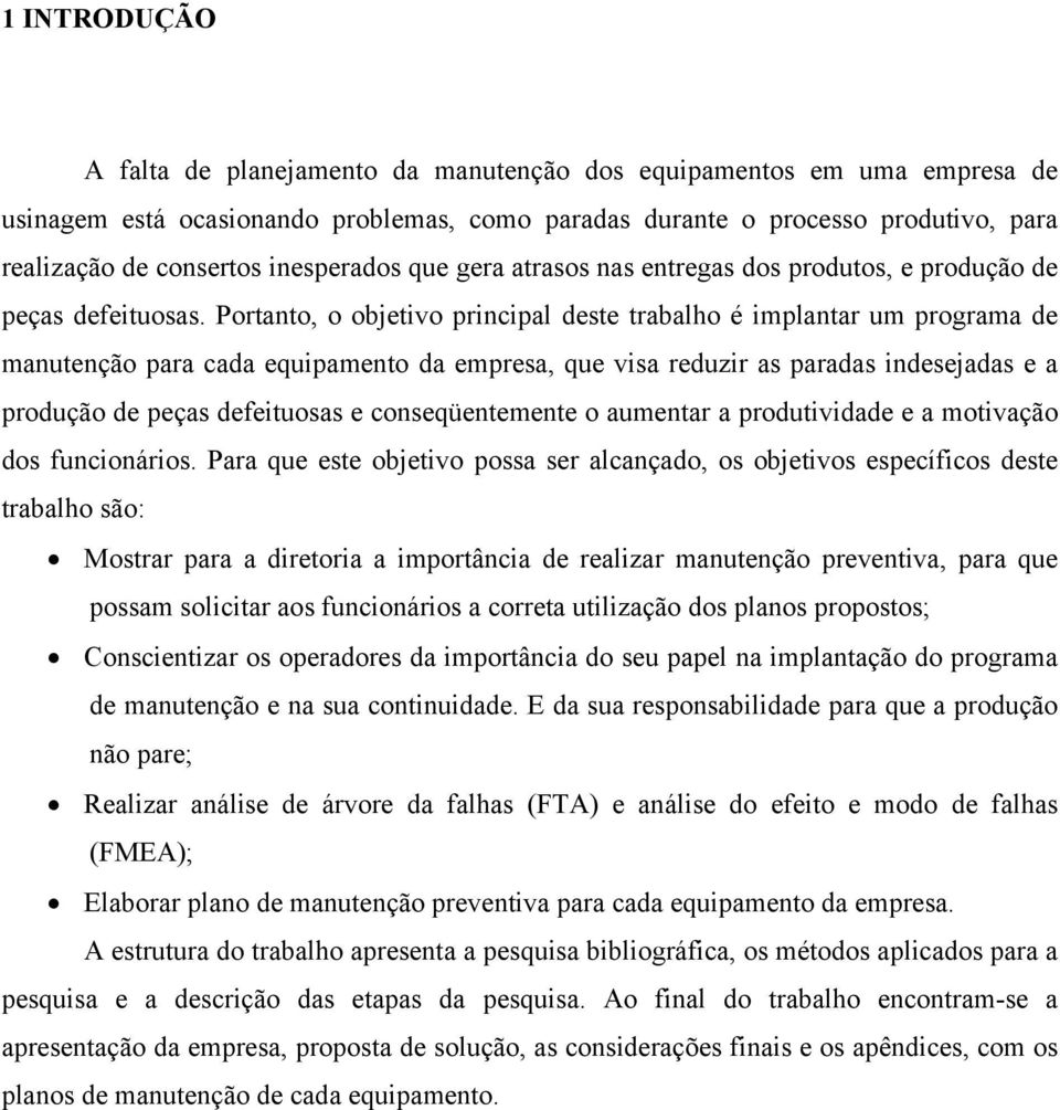 Portanto, o objetivo principal deste trabalho é implantar um programa de manutenção para cada equipamento da empresa, que visa reduzir as paradas indesejadas e a produção de peças defeituosas e