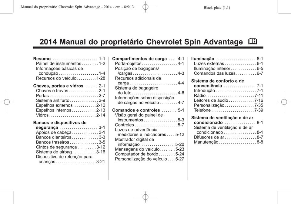 ........... 2-12 Espelhos internos............ 2-13 Vidros...2-14 Bancos e dispositivos de segurança... 3-1 Apoios de cabeça............. 3-1 Bancos dianteiros............. 3-3 Bancos traseiros.