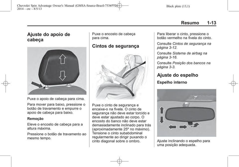 Para mover para baixo, pressione o botão de travamento e empurre o apoio de cabeça para baixo. Remoção Eleve o encosto de cabeça para a altura máxima. Pressione o botão de travamento ao mesmo tempo.