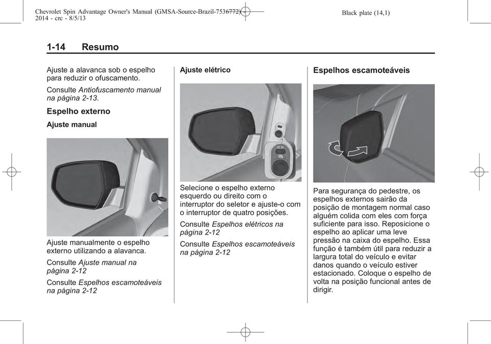 Consulte Ajuste manual na página 2-12 Consulte Espelhos escamoteáveis na página 2-12 Selecione o espelho externo esquerdo ou direito com o interruptor do seletor e ajuste-o com o interruptor de