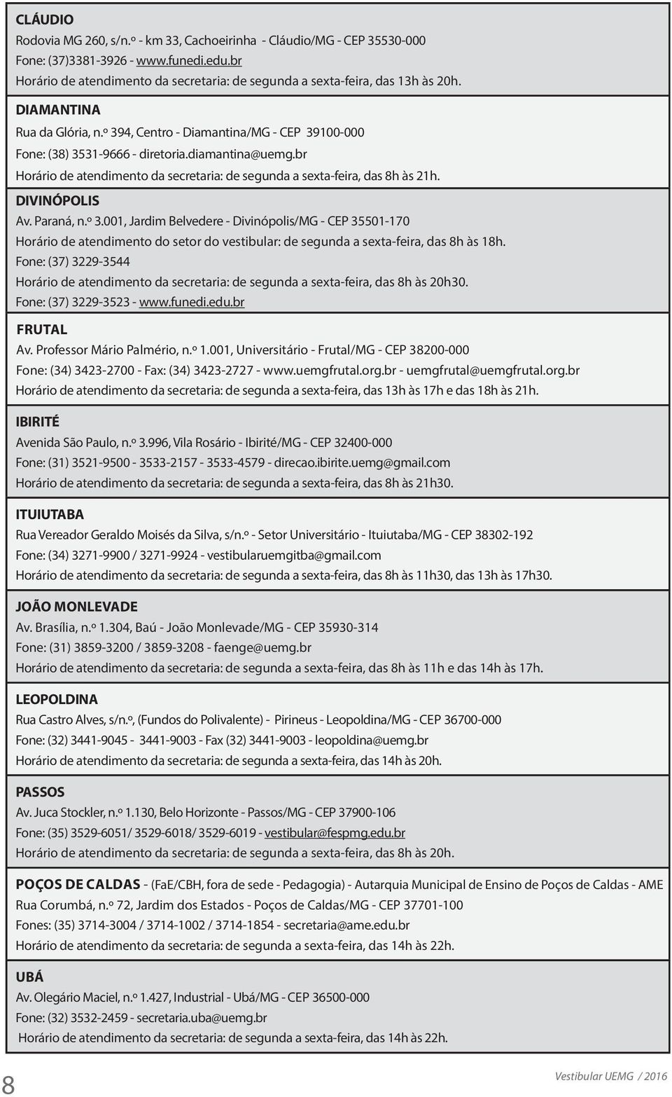 br Horário de atendimento da secretaria: de segunda a sexta-feira, das 8h às 21h. DIVINÓPOLIS Av. Paraná, n.º 3.