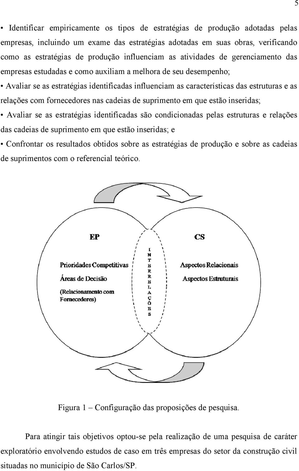 as relações com fornecedores nas cadeias de suprimento em que estão inseridas; Avaliar se as estratégias identificadas são condicionadas pelas estruturas e relações das cadeias de suprimento em que