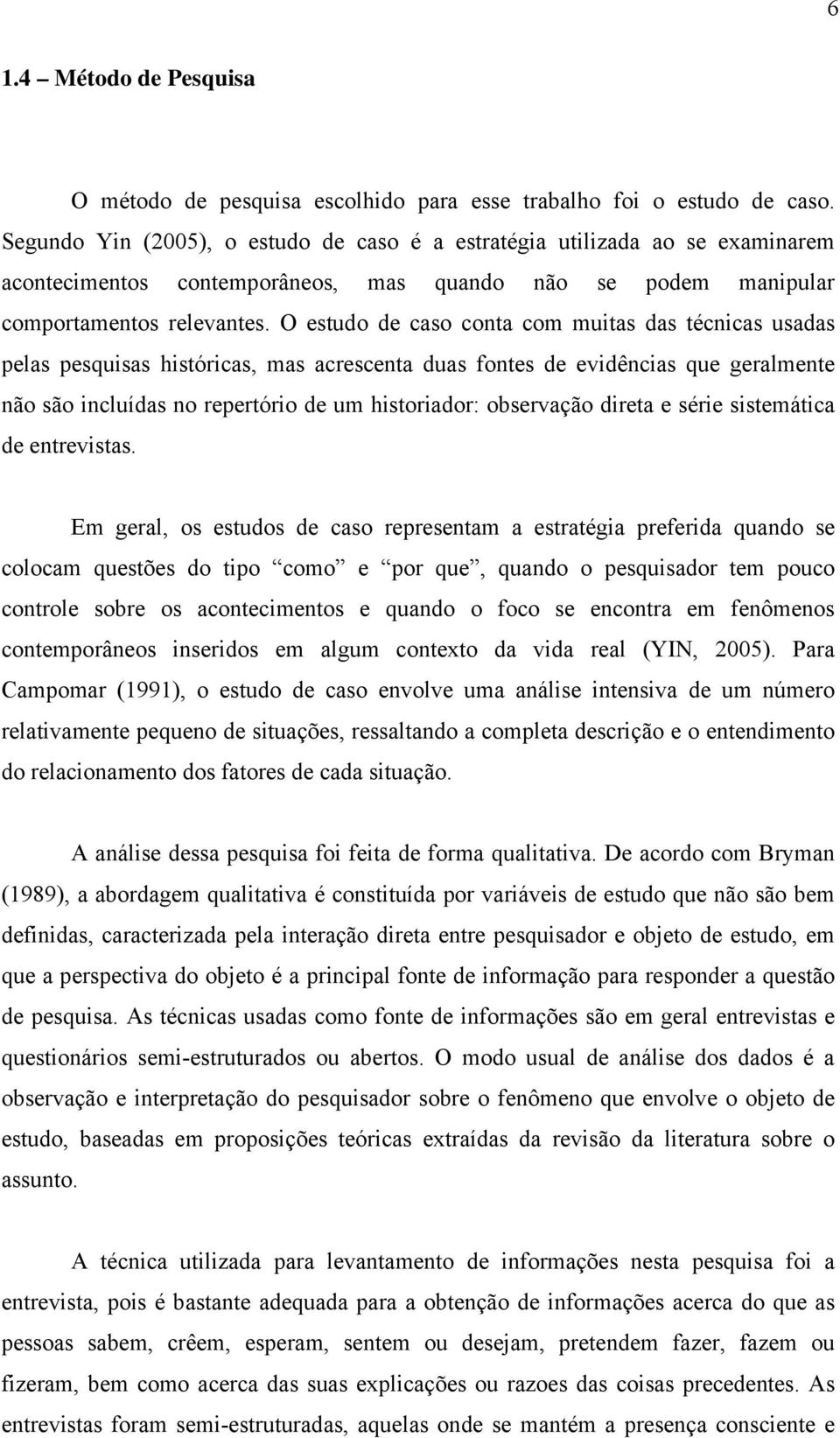 O estudo de caso conta com muitas das técnicas usadas pelas pesquisas históricas, mas acrescenta duas fontes de evidências que geralmente não são incluídas no repertório de um historiador: observação