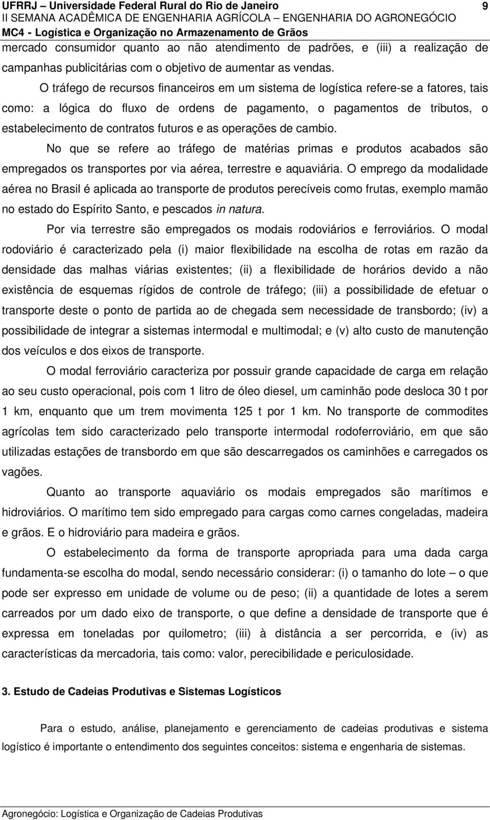 e as operações de cambio. No que se refere ao tráfego de matérias primas e produtos acabados são empregados os transportes por via aérea, terrestre e aquaviária.