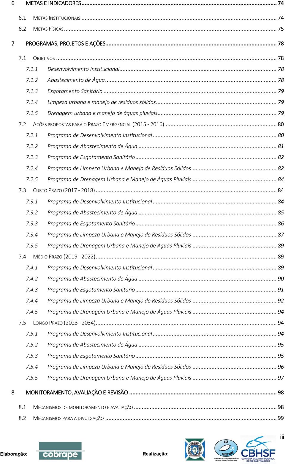 .. 80 7.2.1 Programa de Desenvolvimento Institucional... 80 7.2.2 Programa de Abastecimento de Água... 81 7.2.3 Programa de Esgotamento Sanitário... 82 7.2.4 Programa de Limpeza Urbana e Manejo de Resíduos Sólidos.