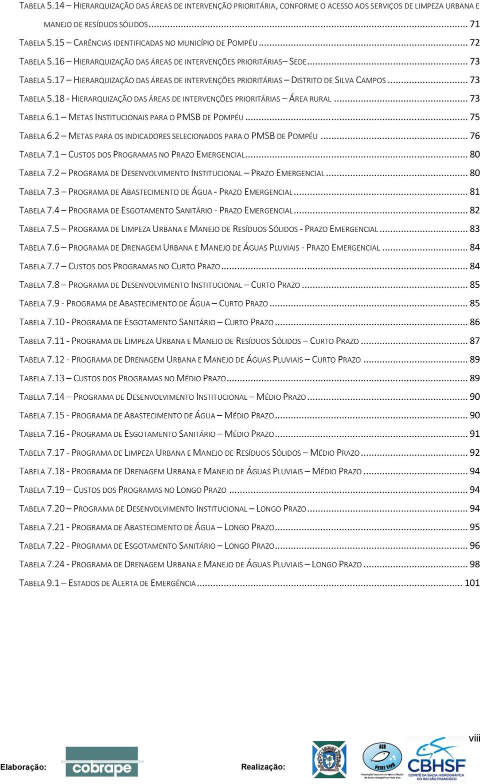 17 HIERARQUIZAÇÃO DAS ÁREAS DE INTERVENÇÕES PRIORITÁRIAS DISTRITO DE SILVA CAMPOS... 73 TABELA 5.18 - HIERARQUIZAÇÃO DAS ÁREAS DE INTERVENÇÕES PRIORITÁRIAS ÁREA RURAL... 73 TABELA 6.