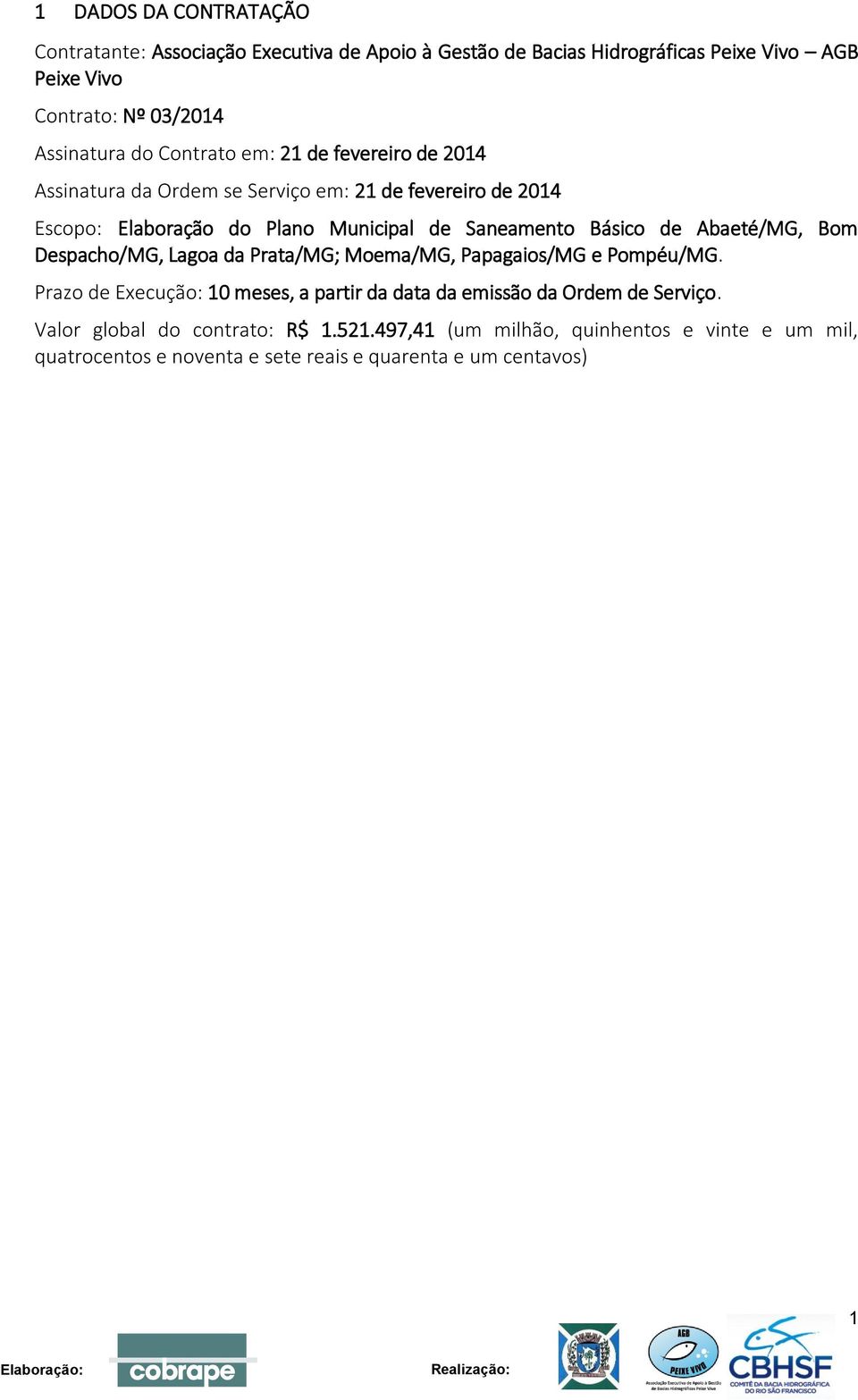 Básico de Abaeté/MG, Bom Despacho/MG, Lagoa da Prata/MG; Moema/MG, Papagaios/MG e Pompéu/MG.