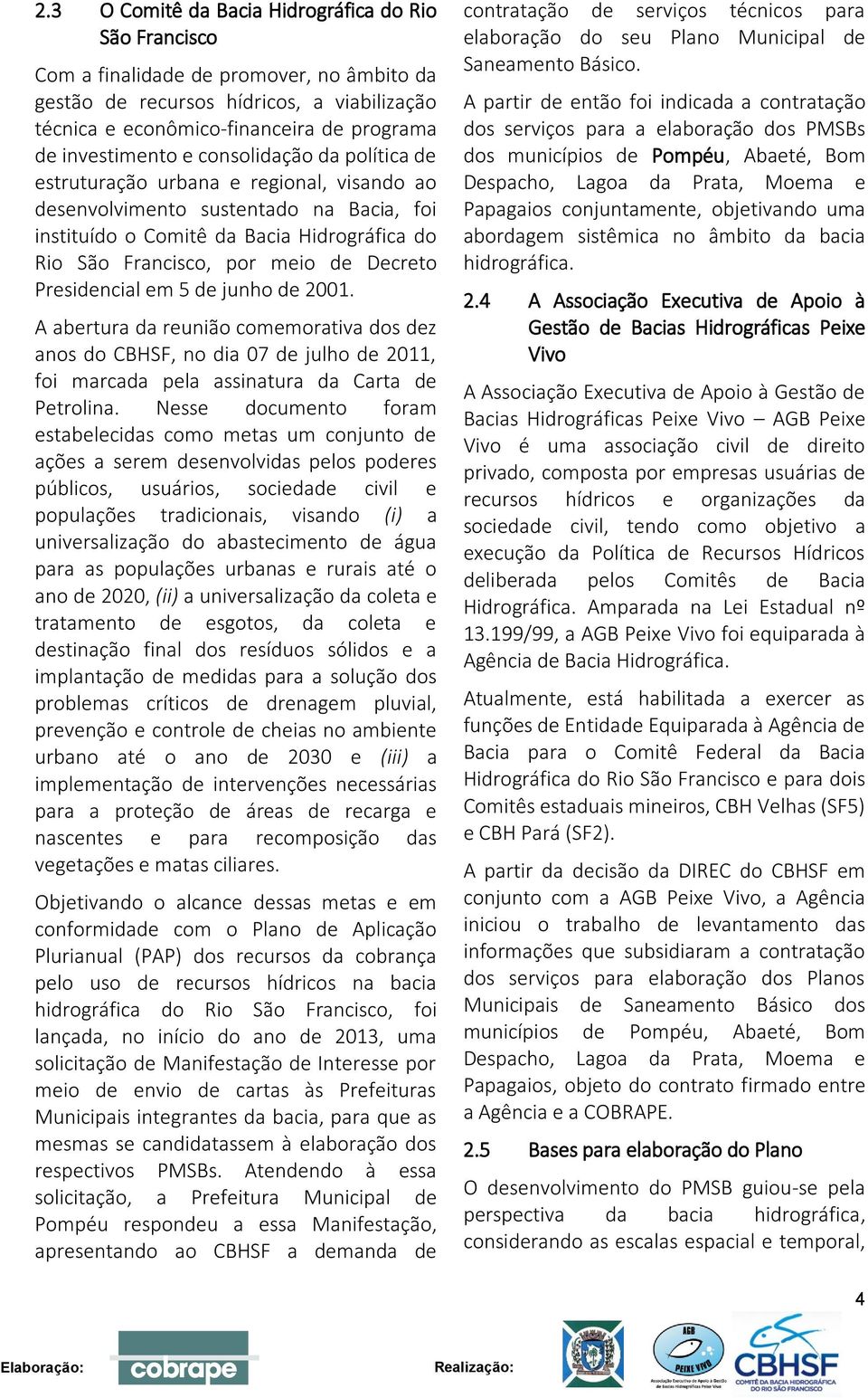 de Decreto Presidencial em 5 de junho de 2001. A abertura da reunião comemorativa dos dez anos do CBHSF, no dia 07 de julho de 2011, foi marcada pela assinatura da Carta de Petrolina.