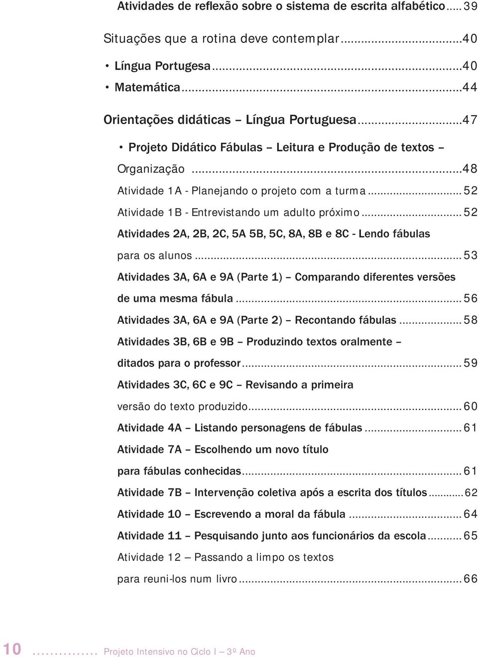 .. 52 Atividades 2A, 2B, 2C, 5A 5B, 5C, 8A, 8B e 8C - Lendo fábulas para os alunos... 53 Atividades 3A, 6A e 9A (Parte 1) Comparando diferentes versões de uma mesma fábula.