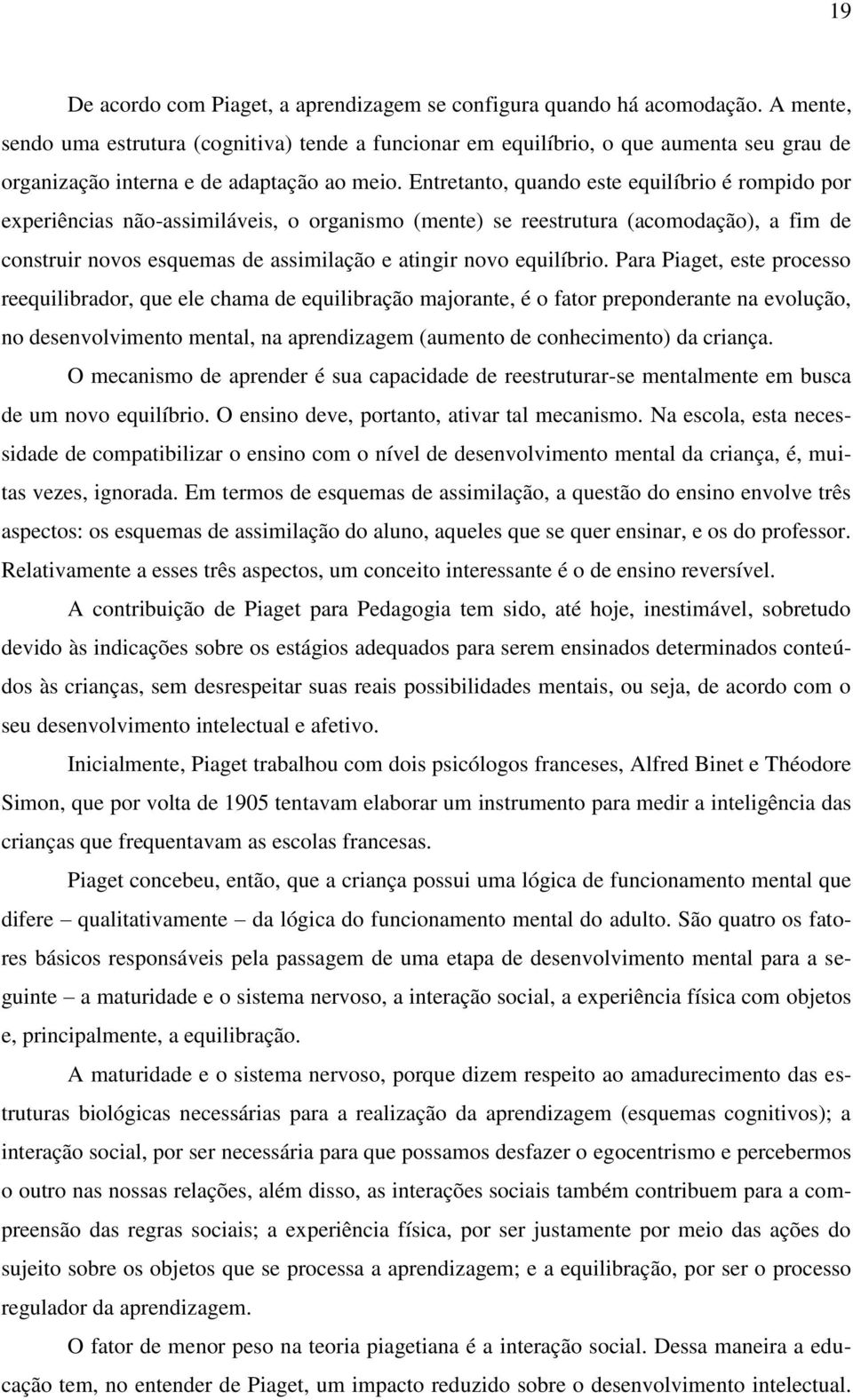 Entretanto, quando este equilíbrio é rompido por experiências não-assimiláveis, o organismo (mente) se reestrutura (acomodação), a fim de construir novos esquemas de assimilação e atingir novo