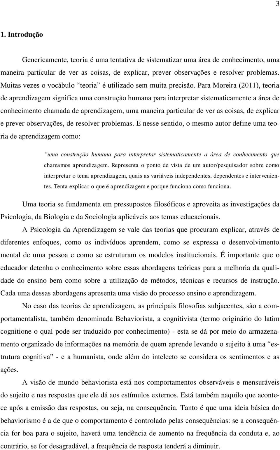 Para Moreira (2011), teoria de aprendizagem significa uma construção humana para interpretar sistematicamente a área de conhecimento chamada de aprendizagem, uma maneira particular de ver as coisas,