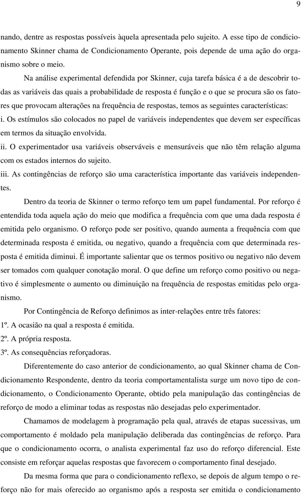 alterações na frequência de respostas, temos as seguintes características: i. Os estímulos são colocados no papel de variáveis independentes que devem ser específicas em termos da situação envolvida.