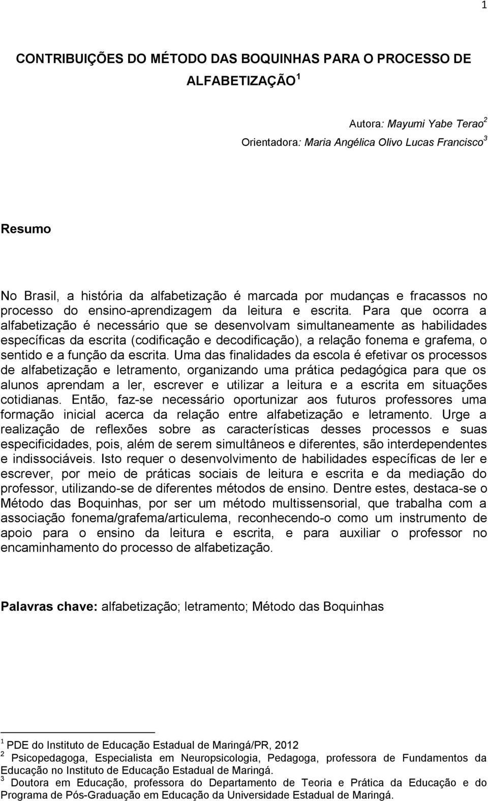 Para que ocorra a alfabetização é necessário que se desenvolvam simultaneamente as habilidades específicas da escrita (codificação e decodificação), a relação fonema e grafema, o sentido e a função