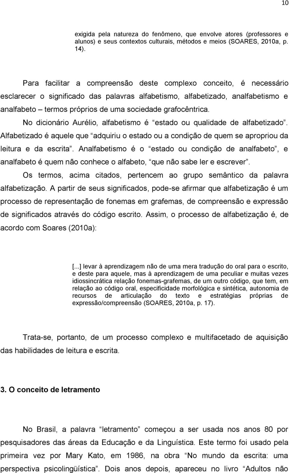 grafocêntrica. No dicionário Aurélio, alfabetismo é estado ou qualidade de alfabetizado. Alfabetizado é aquele que adquiriu o estado ou a condição de quem se apropriou da leitura e da escrita.