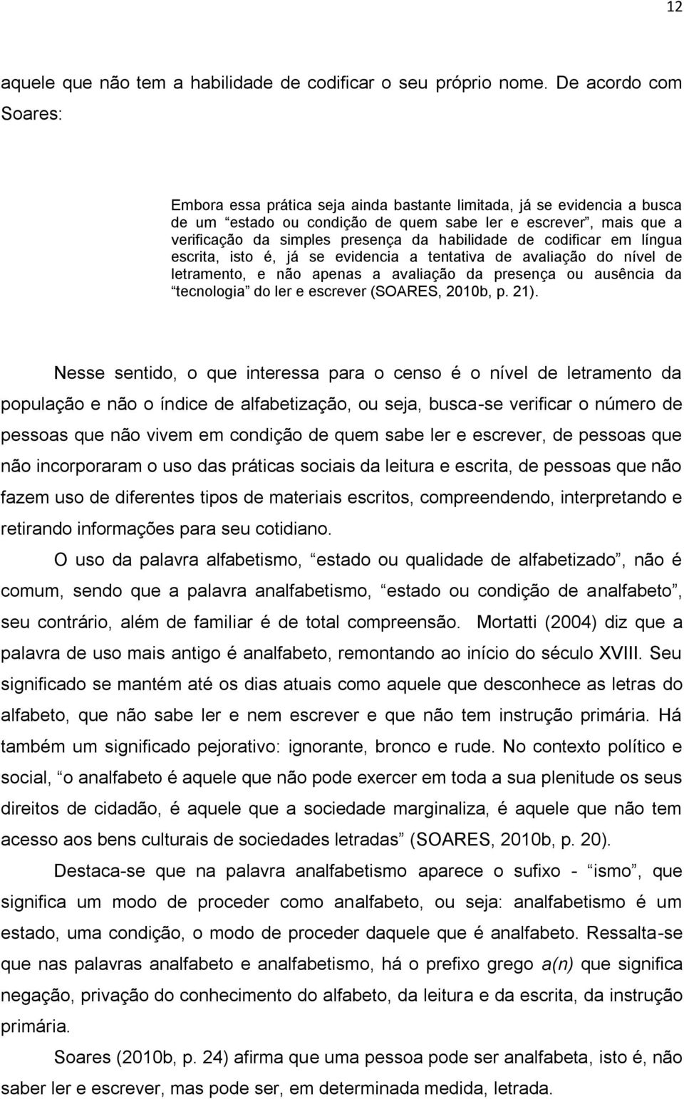 habilidade de codificar em língua escrita, isto é, já se evidencia a tentativa de avaliação do nível de letramento, e não apenas a avaliação da presença ou ausência da tecnologia do ler e escrever