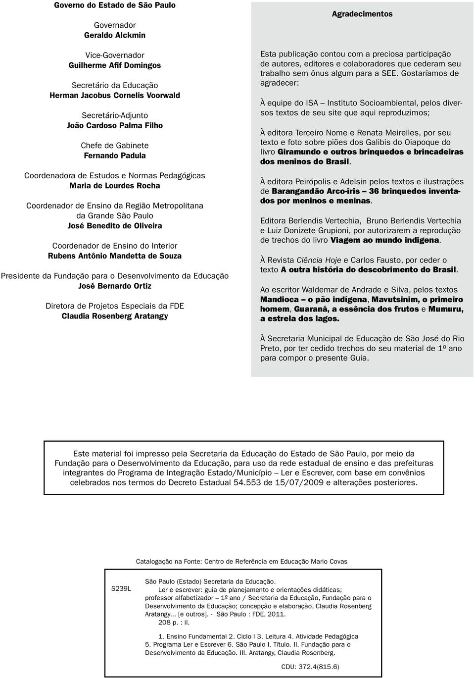 Coordenador de Ensino do Interior Rubens Antônio Mandetta de Souza Presidente da Fundação para o Desenvolvimento da Educação José Bernardo Ortiz Diretora de Projetos Especiais da FDE Claudia