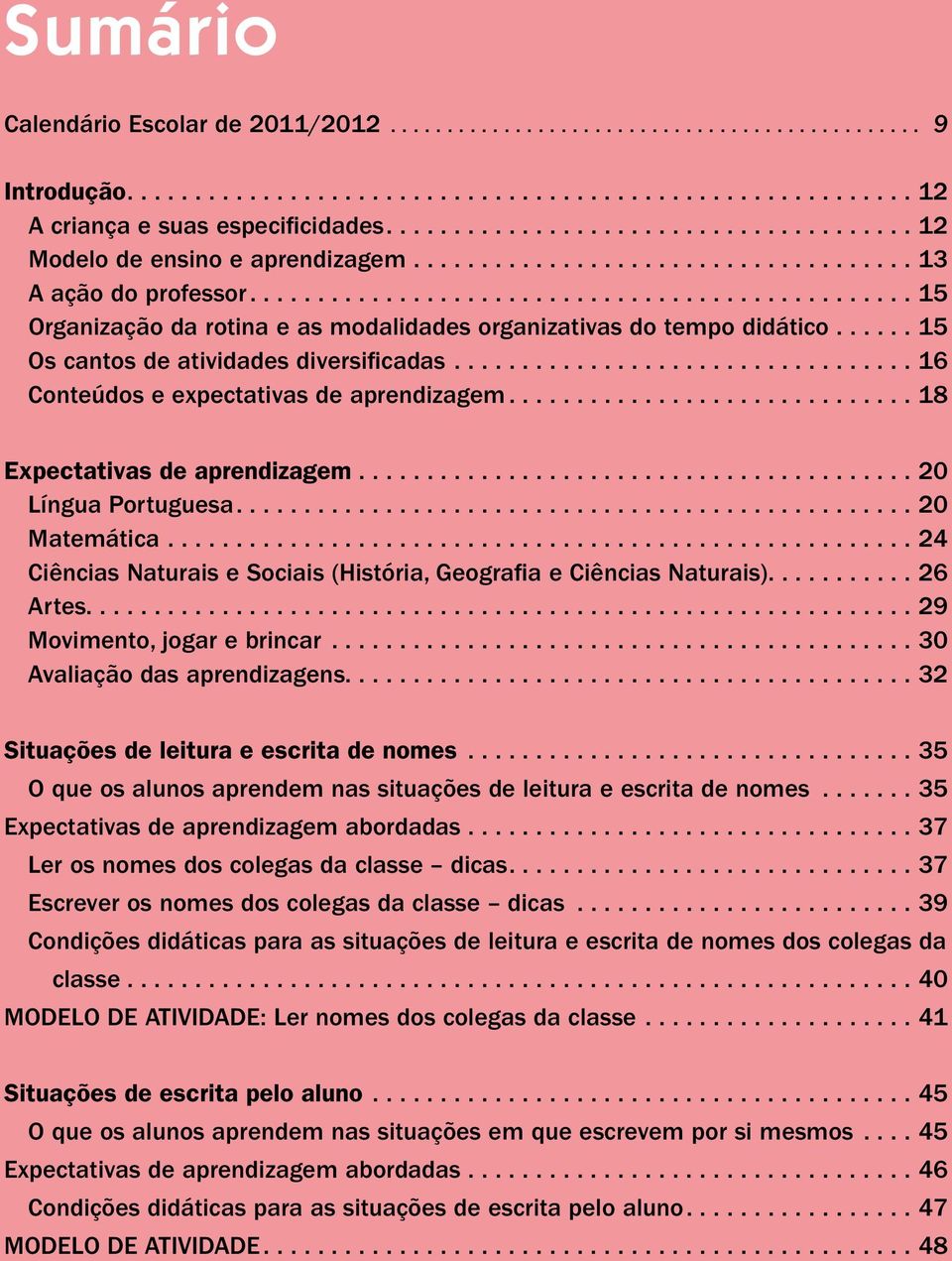 ...18 Expectativas de aprendizagem....20 Língua Portuguesa....20 Matemática....24 Ciências Naturais e Sociais (História, Geografia e Ciências Naturais)........... 26 Artes.