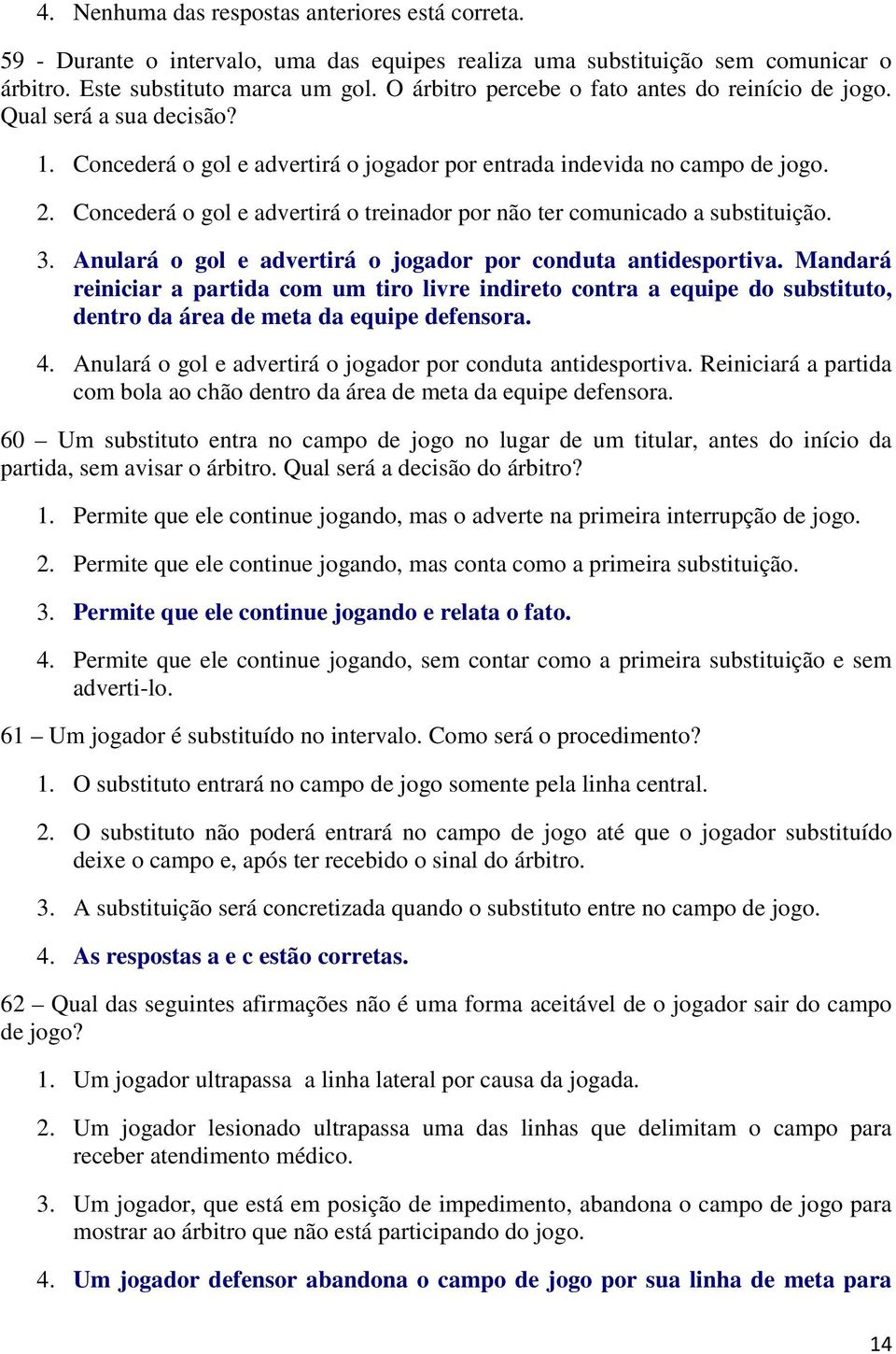 Concederá o gol e advertirá o treinador por não ter comunicado a substituição. 3. Anulará o gol e advertirá o jogador por conduta antidesportiva.