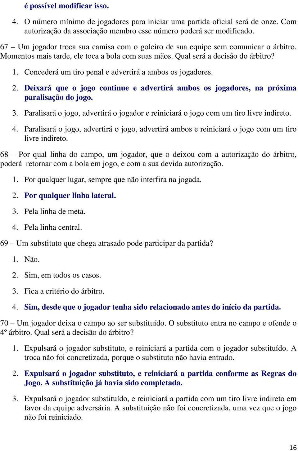 Concederá um tiro penal e advertirá a ambos os jogadores. 2. Deixará que o jogo continue e advertirá ambos os jogadores, na próxima paralisação do jogo. 3.