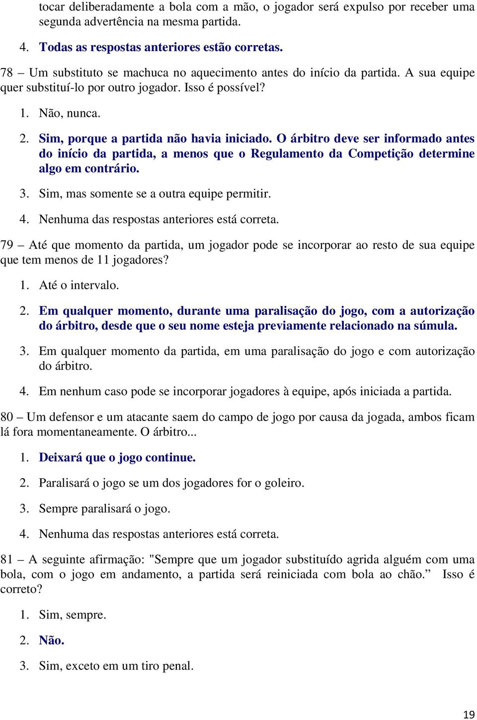 O árbitro deve ser informado antes do início da partida, a menos que o Regulamento da Competição determine algo em contrário. 3. Sim, mas somente se a outra equipe permitir. 4.