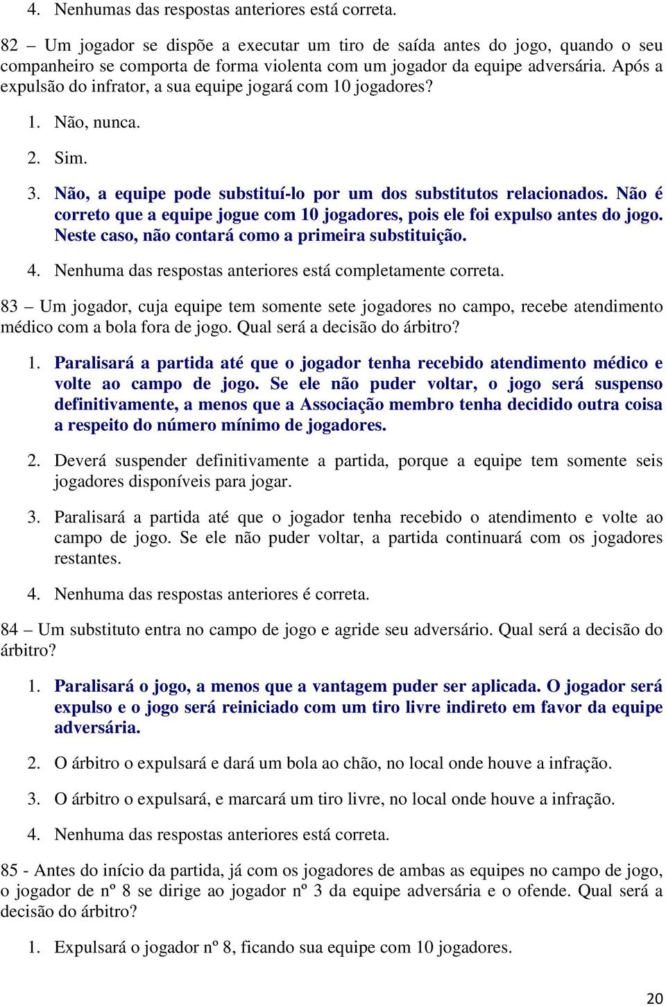 Após a expulsão do infrator, a sua equipe jogará com 10 jogadores? 1. Não, nunca. 2. Sim. 3. Não, a equipe pode substituí-lo por um dos substitutos relacionados.