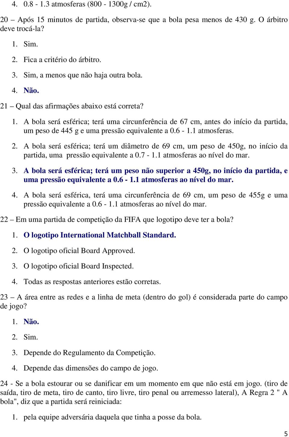 A bola será esférica; terá uma circunferência de 67 cm, antes do início da partida, um peso de 445 g e uma pressão equivalente a 0.6-1.1 atmosferas. 2.