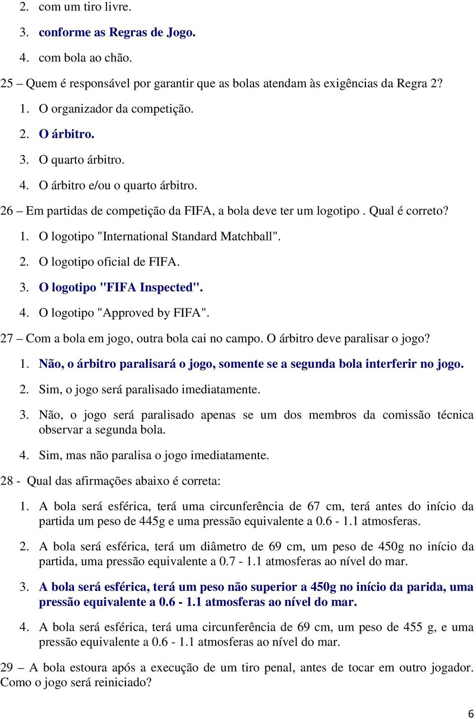 3. O logotipo "FIFA Inspected". 4. O logotipo "Approved by FIFA". 27 Com a bola em jogo, outra bola cai no campo. O árbitro deve paralisar o jogo? 1.