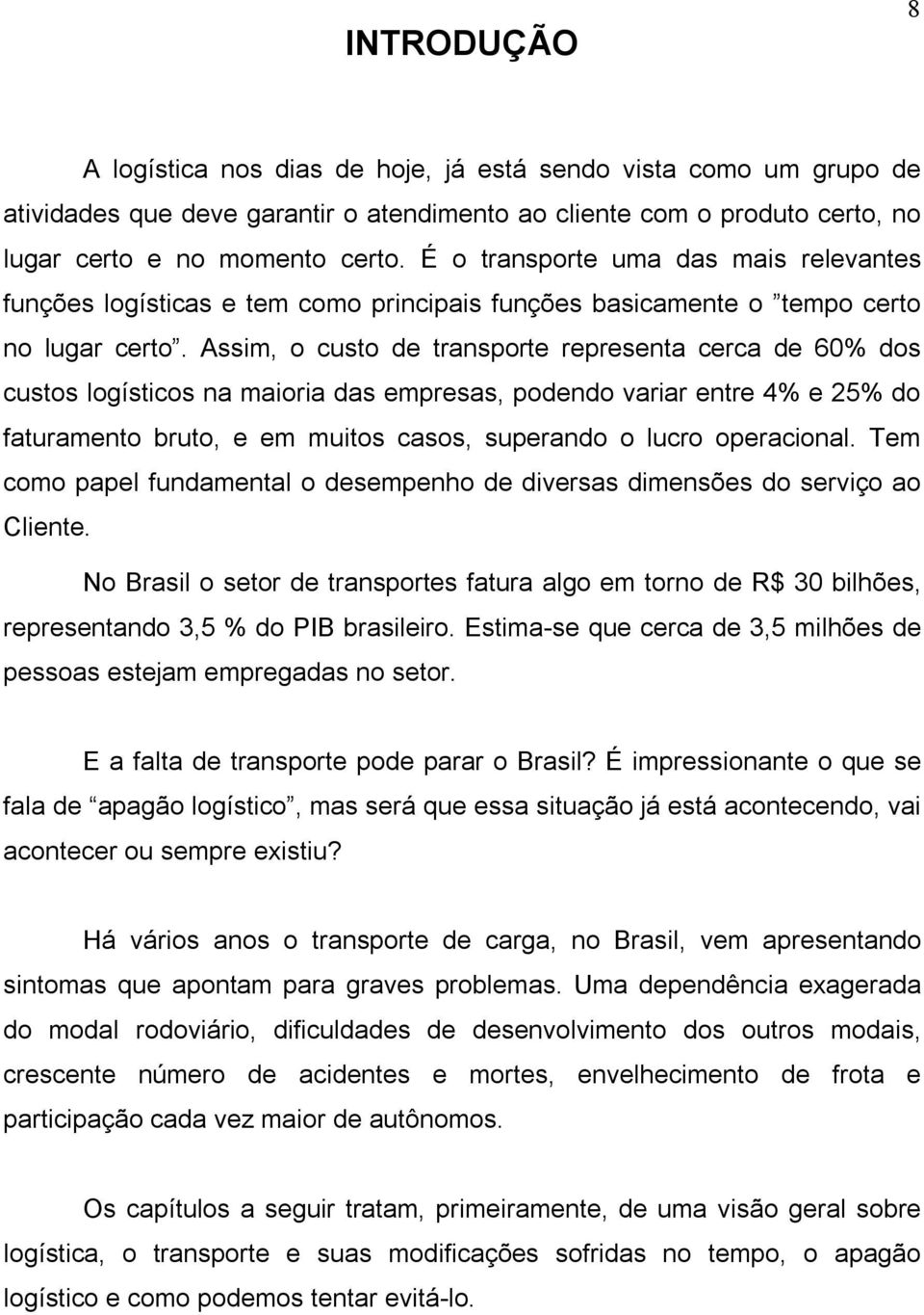 Assim, o custo de transporte representa cerca de 60% dos custos logísticos na maioria das empresas, podendo variar entre 4% e 25% do faturamento bruto, e em muitos casos, superando o lucro